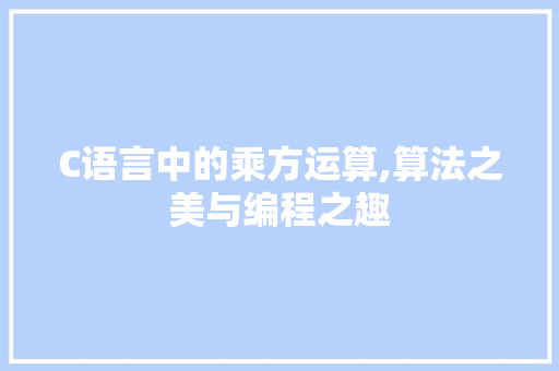 C语言中的乘方运算,算法之美与编程之趣