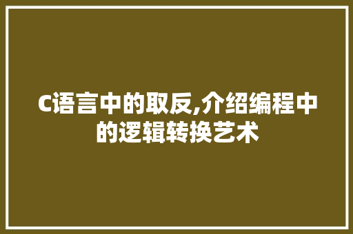 C语言中的取反,介绍编程中的逻辑转换艺术