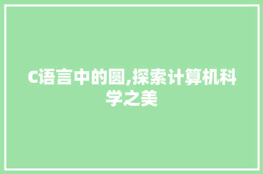 C语言中的圆,探索计算机科学之美