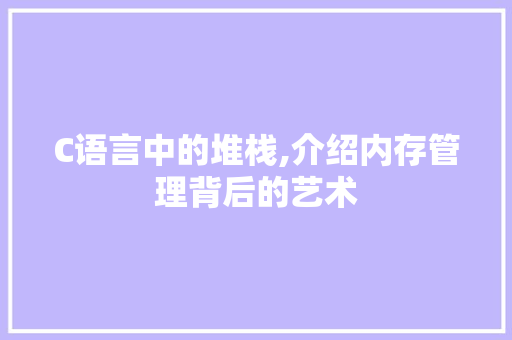 C语言中的堆栈,介绍内存管理背后的艺术