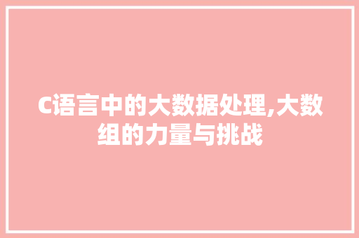 C语言中的大数据处理,大数组的力量与挑战