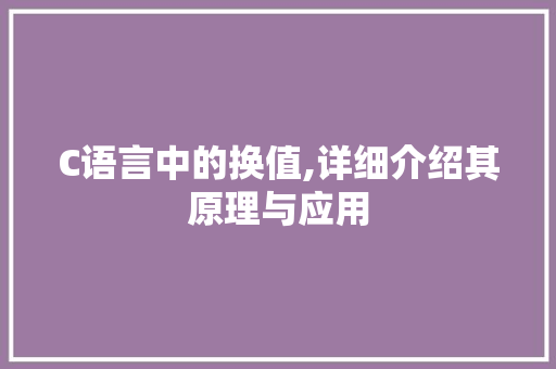 C语言中的换值,详细介绍其原理与应用