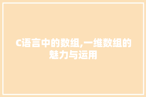 C语言中的数组,一维数组的魅力与运用