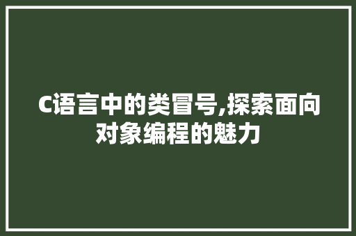 C语言中的类冒号,探索面向对象编程的魅力