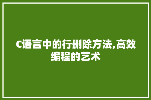 C语言中的行删除方法,高效编程的艺术