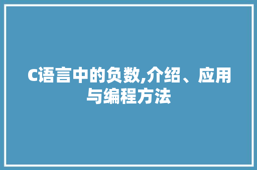 C语言中的负数,介绍、应用与编程方法