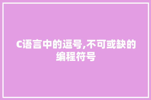 C语言中的逗号,不可或缺的编程符号