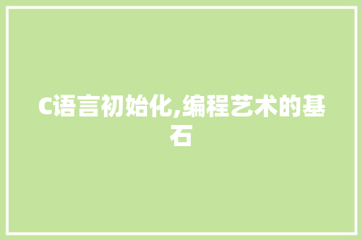 C语言初始化,编程艺术的基石