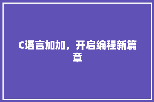 C语言加加，开启编程新篇章