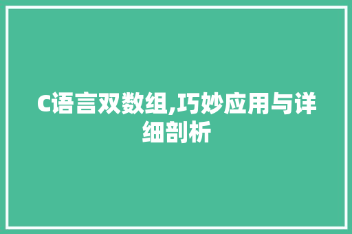 C语言双数组,巧妙应用与详细剖析