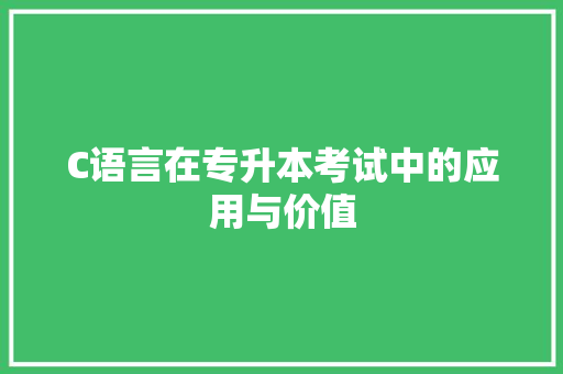 C语言在专升本考试中的应用与价值