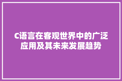 C语言在客观世界中的广泛应用及其未来发展趋势