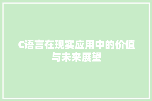 C语言在现实应用中的价值与未来展望