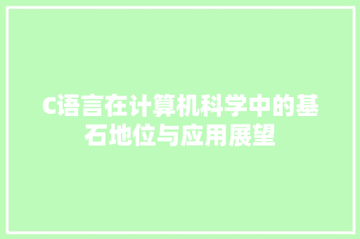 C语言在计算机科学中的基石地位与应用展望