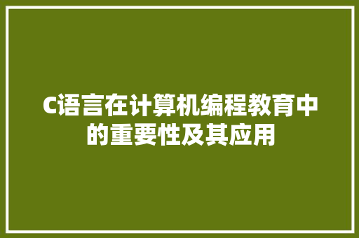 C语言在计算机编程教育中的重要性及其应用