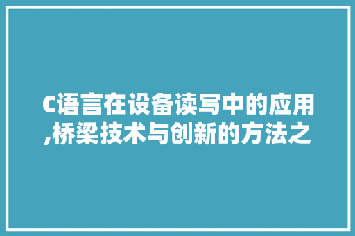 C语言在设备读写中的应用,桥梁技术与创新的方法之路