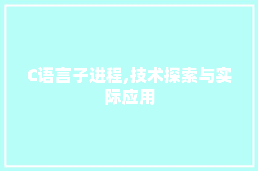 C语言子进程,技术探索与实际应用