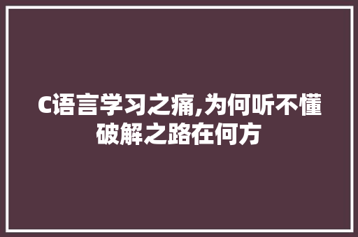 C语言学习之痛,为何听不懂破解之路在何方