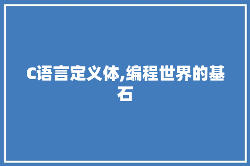 C语言定义体,编程世界的基石