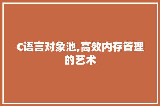 C语言对象池,高效内存管理的艺术