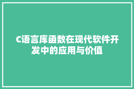 C语言库函数在现代软件开发中的应用与价值