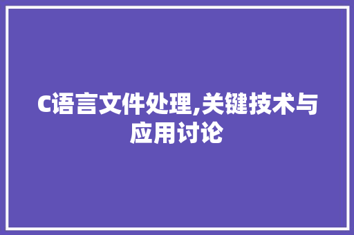 C语言文件处理,关键技术与应用讨论