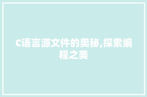 C语言源文件的奥秘,探索编程之美