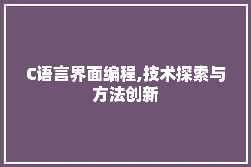 C语言界面编程,技术探索与方法创新