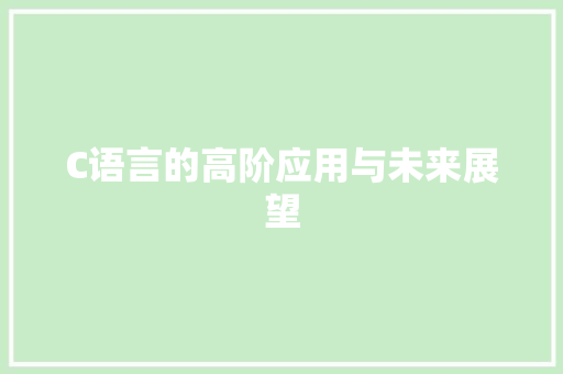 C语言的高阶应用与未来展望