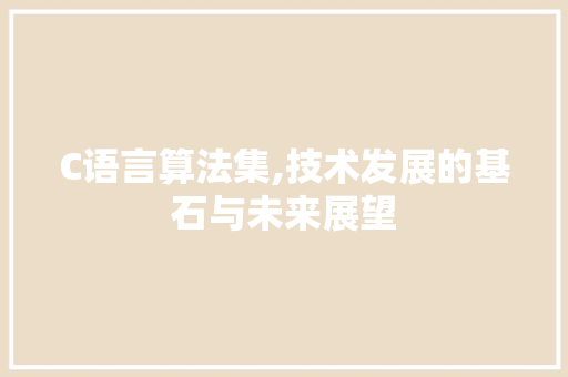 C语言算法集,技术发展的基石与未来展望