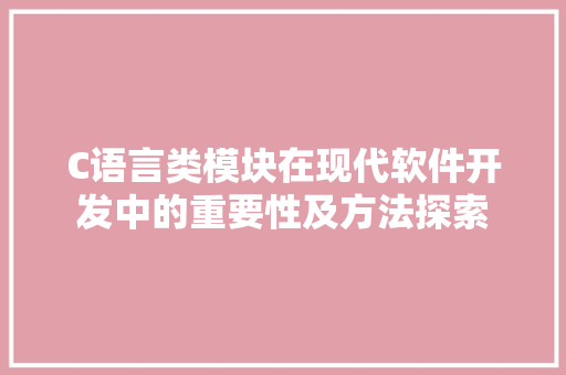 C语言类模块在现代软件开发中的重要性及方法探索