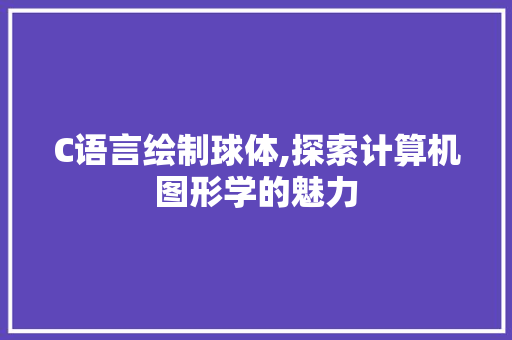 C语言绘制球体,探索计算机图形学的魅力