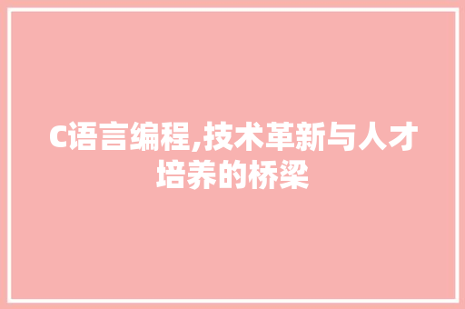 C语言编程,技术革新与人才培养的桥梁