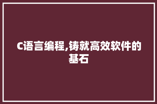 C语言编程,铸就高效软件的基石