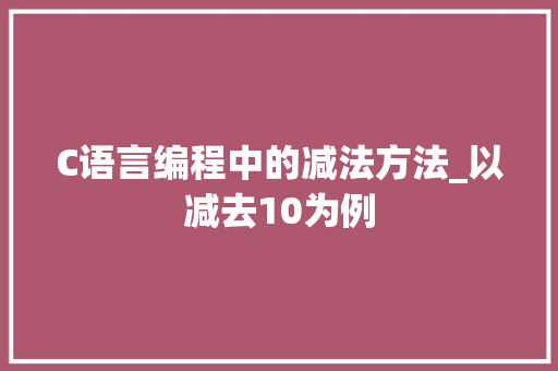 C语言编程中的减法方法_以减去10为例