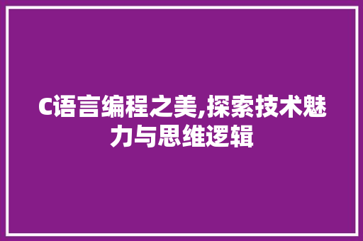 C语言编程之美,探索技术魅力与思维逻辑