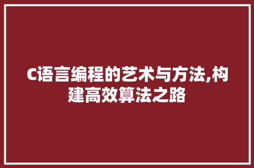 C语言编程的艺术与方法,构建高效算法之路