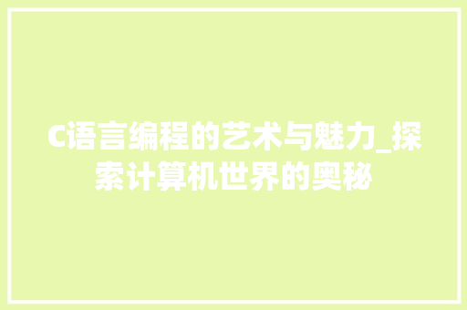 C语言编程的艺术与魅力_探索计算机世界的奥秘