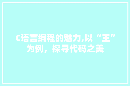 C语言编程的魅力,以“王”为例，探寻代码之美