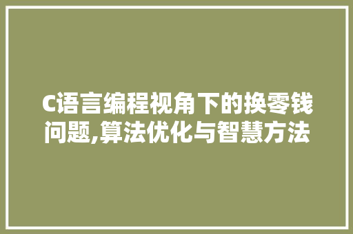 C语言编程视角下的换零钱问题,算法优化与智慧方法