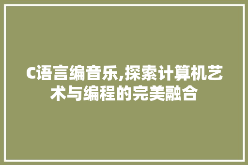 C语言编音乐,探索计算机艺术与编程的完美融合