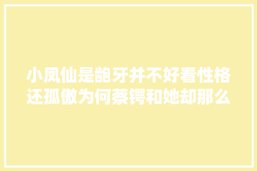 小凤仙是龅牙并不好看性格还孤傲为何蔡锷和她却那么投缘