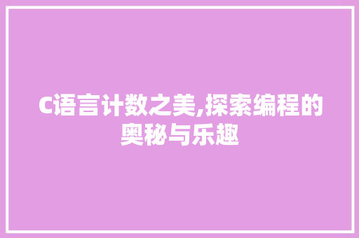 C语言计数之美,探索编程的奥秘与乐趣