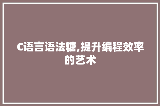 C语言语法糖,提升编程效率的艺术