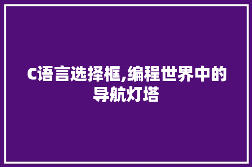 C语言选择框,编程世界中的导航灯塔