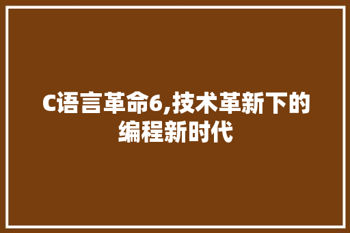 C语言革命6,技术革新下的编程新时代