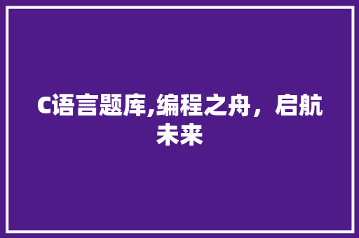 C语言题库,编程之舟，启航未来