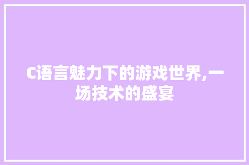 C语言魅力下的游戏世界,一场技术的盛宴