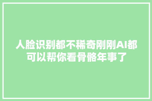 人脸识别都不稀奇刚刚AI都可以帮你看骨骼年事了