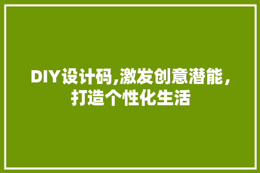 DIY设计码,激发创意潜能，打造个性化生活